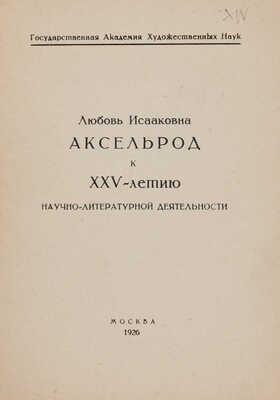 [Собрание В.Г. Лидина] Любовь Исааковна Аксельрод к XXV-летию научно-литературной деятельности. М., 1926.